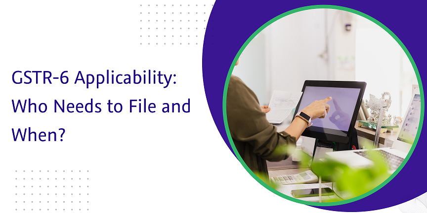 CaptainBiz: GSTR-6 Applicability -Who Needs to File and When?