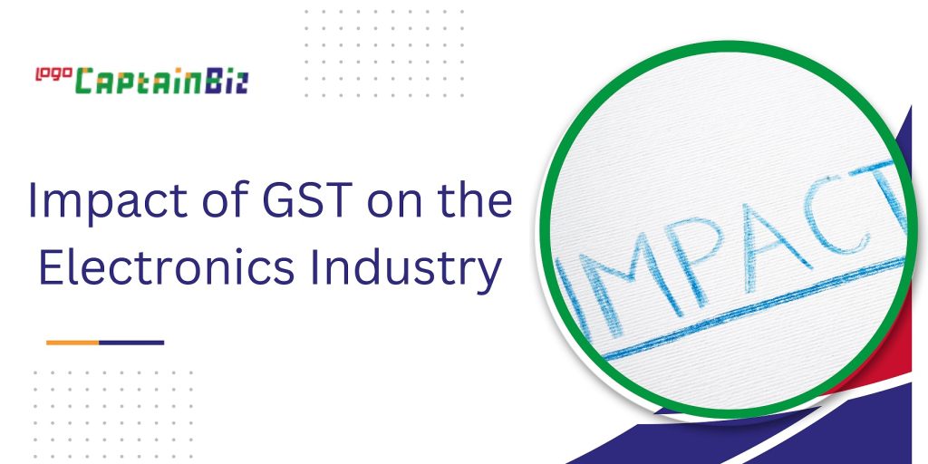 CaptainBiz: Impact of GST on the Electronics Industry