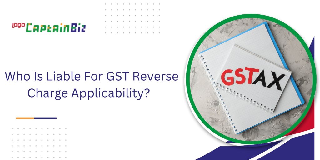 CaptainBiz: Who Is Liable For GST Reverse Charge Applicability