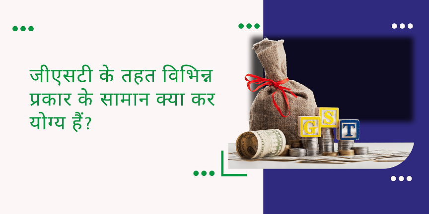 CaptainBiz: gst के तहत विभिन्न प्रकार के सामान क्या कर योग्य हैं
