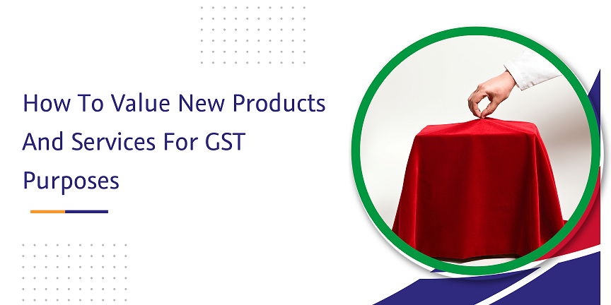 CaptainBiz: how to value new products and services for gst purposes