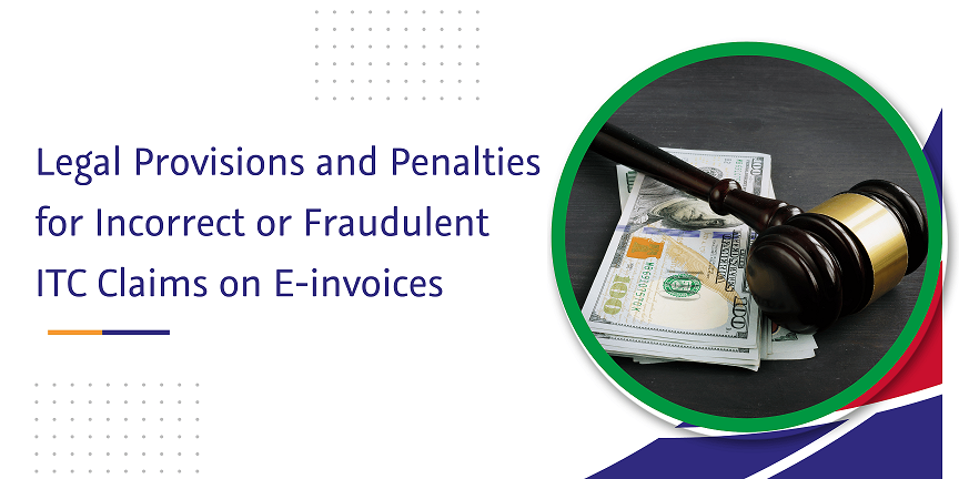 CaptainBiz: legal provisions and penalties for incorrect or fraudulent itc claims on e-invoices