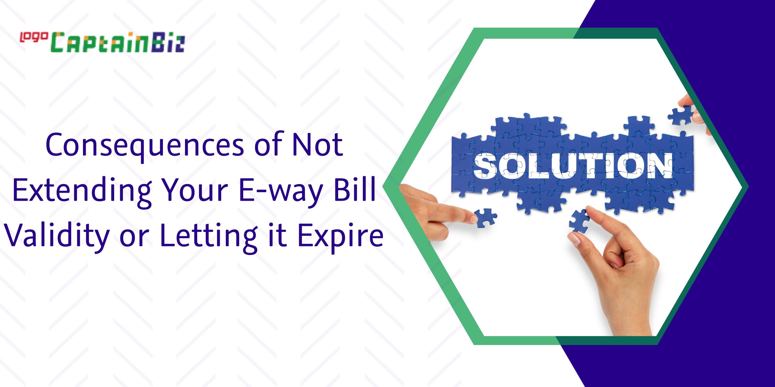 CaptainBiz: consequences of not extending your e-way bill validity or letting it expire