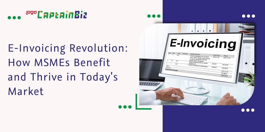 CaptainBiz: E-Invoicing Revolution: How MSMEs Benefit and Thrive in Today's Market