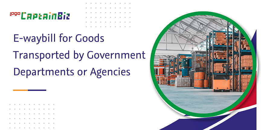 CaptainBiz: e-waybill for goods transported by government departments or agencies