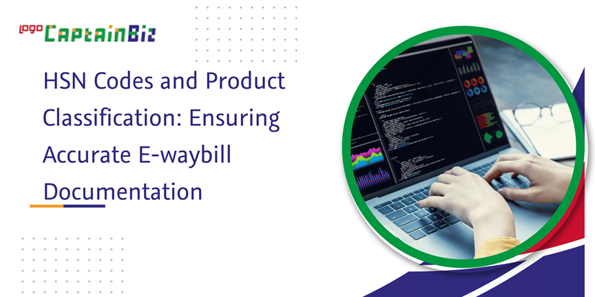 CaptainBiz: HSN Codes and Product Classification: Ensuring Accurate E-waybill Documentation