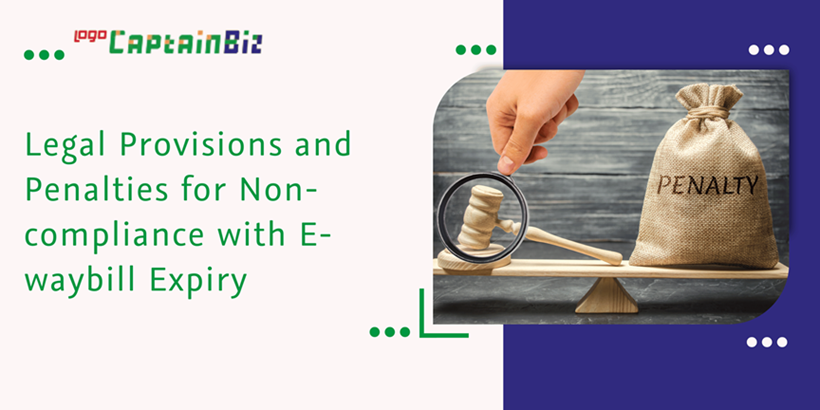 CaptainBiz: Legal Provisions and Penalties for Non-compliance with E-waybill Expiry