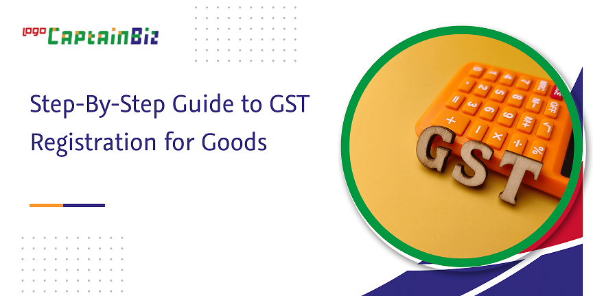 CaptainBiz: step-by-step guide to gst registration for goods