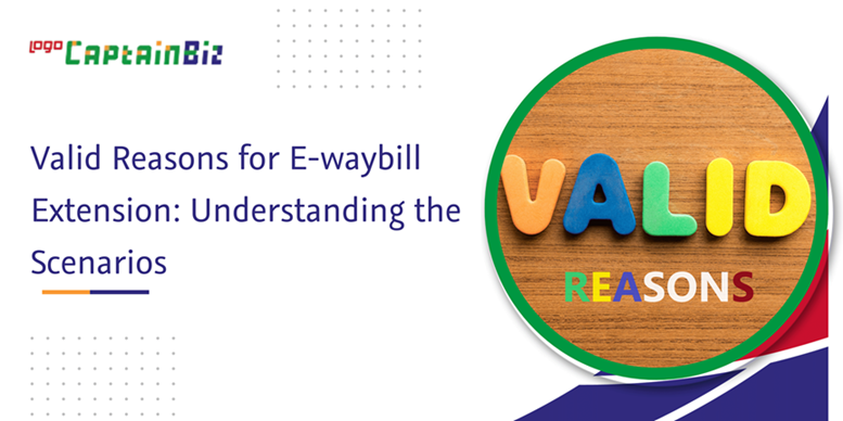 CaptainBiz: valid reasons for e-waybill extension understanding the scenarios