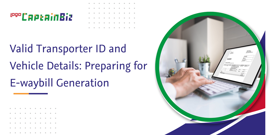 CaptainBiz: Valid Transporter ID and Vehicle Details: Preparing for E-waybill Generation