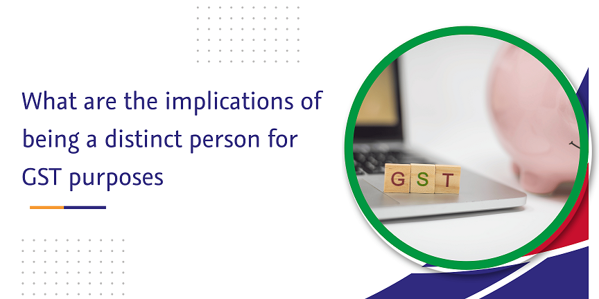 CaptainBiz: what are the implications of being a distinct person for gst purposes