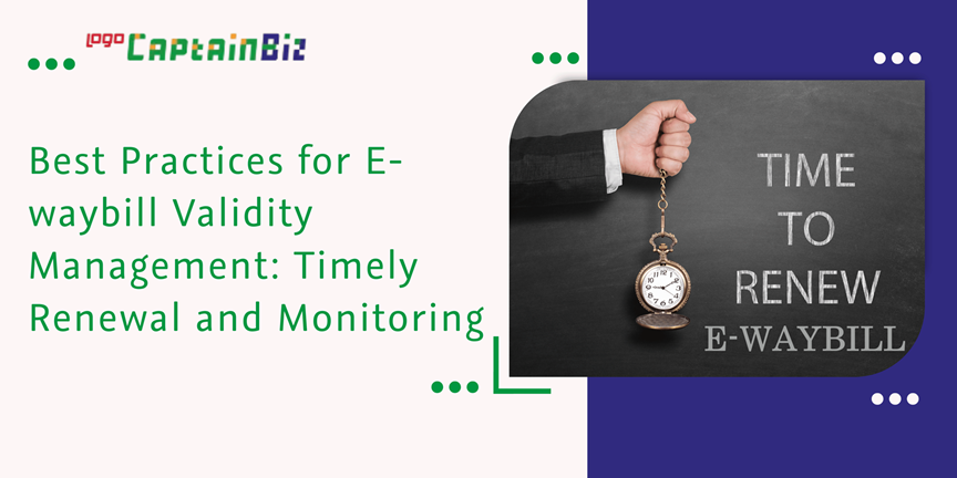 CaptainBiz: Best Practices for E-waybill Validity Management: Timely Renewal and Monitoring