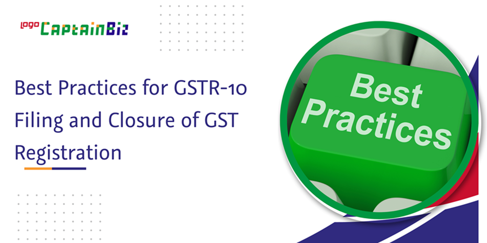 CaptainBiz: Best Practices for GSTR-10 Filing and Closure of GST Registration