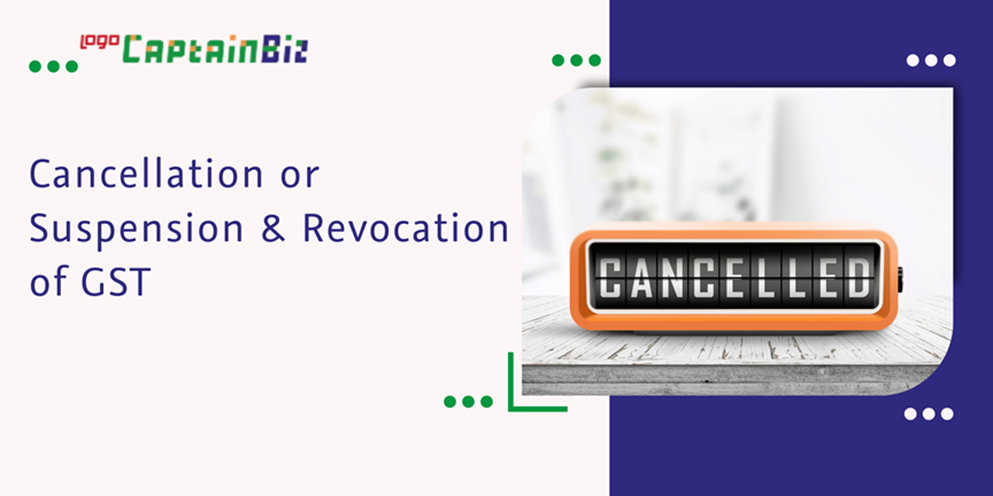 CaptainBiz: cancellation or suspension & revocation of gst