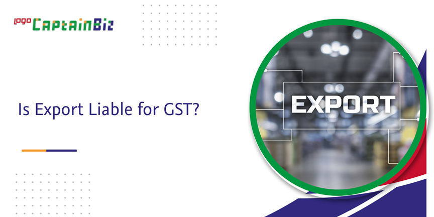 CaptainBiz: Is Export Liable for GST?