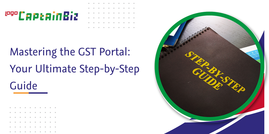 CaptainBiz: Mastering the GST Portal: Your Ultimate Step-by-Step Guide