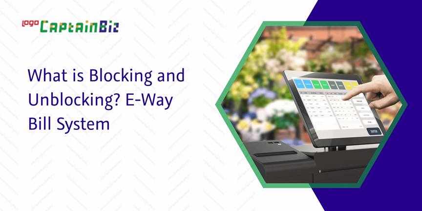 CaptainBiz: what is blocking and unblocking? E-way bill system