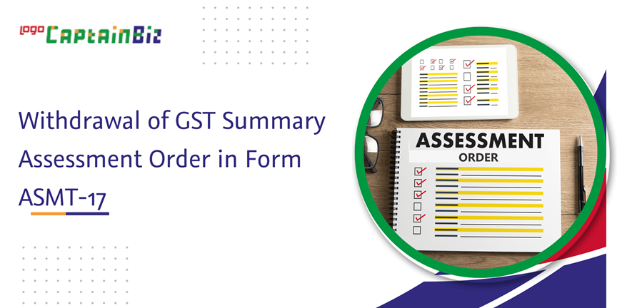 CaptainBiz: Withdrawal of GST Summary Assessment Order in Form ASMT-17
