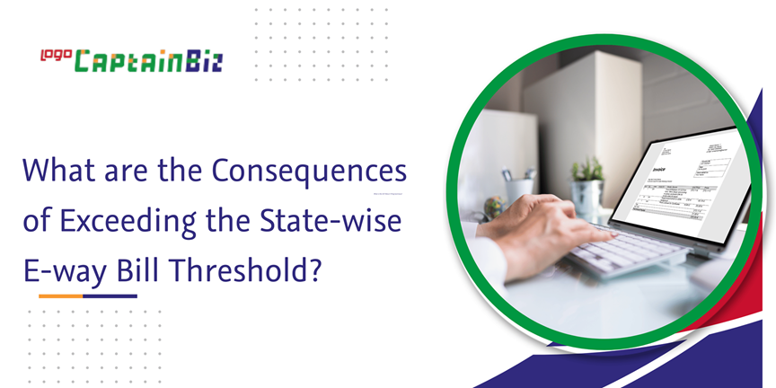 CaptainBiz: what are the consequences of exceeding the state-wise e-way bill threshold?