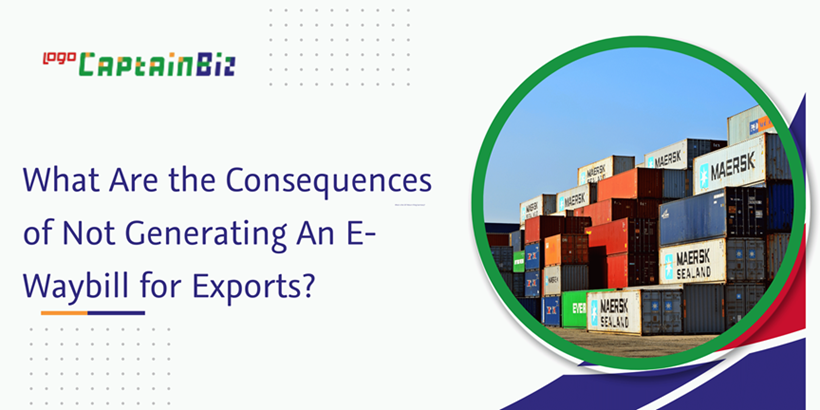 CaptainBiz: what are the consequences of not generating an e-waybill for exports?