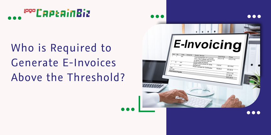 CaptainBiz: who is required to generate e-invoices above the threshold?