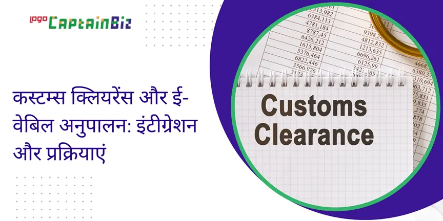 CaptainBiz: कस्टम्स क्लियरेंस और ई-वेबिल अनुपालन: इंटीग्रेशन और प्रक्रियाएं