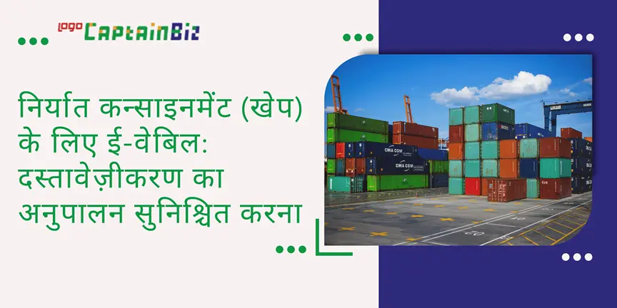 CaptainBiz: निर्यात कन्साइनमेंट (खेप) के लिए ई-वेबिल: दस्तावेज़ीकरण का अनुपालन सुनिश्चित करना