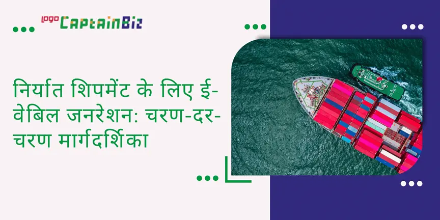 CaptainBiz: निर्यात शिपमेंट के लिए ई-वेबिल जनरेशन: चरण-दर-चरण मार्गदर्शिका