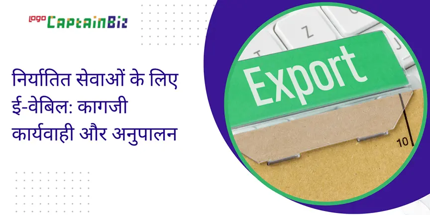 CaptainBiz: निर्यातित सेवाओं के लिए ई-वेबिल: कागजी कार्यवाही और अनुपालन