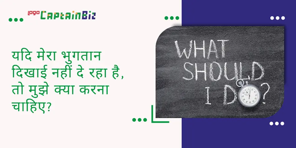 CaptainBiz: यदि मेरा भुगतान दिखाई नहीं दे रहा है, तो मुझे क्या करना चाहिए?
